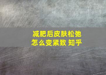 减肥后皮肤松弛怎么变紧致 知乎